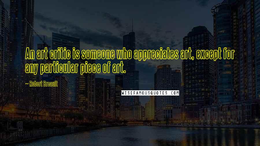 Robert Breault Quotes: An art critic is someone who appreciates art, except for any particular piece of art.