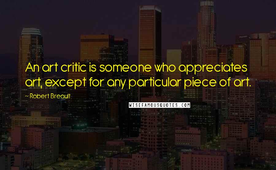 Robert Breault Quotes: An art critic is someone who appreciates art, except for any particular piece of art.