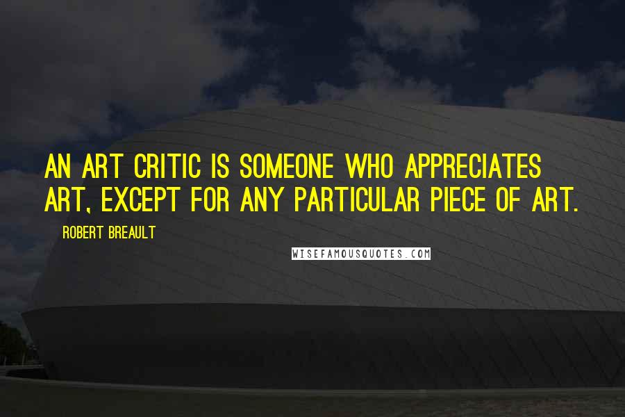 Robert Breault Quotes: An art critic is someone who appreciates art, except for any particular piece of art.
