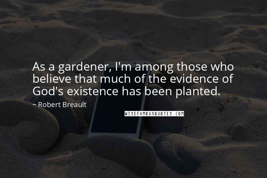 Robert Breault Quotes: As a gardener, I'm among those who believe that much of the evidence of God's existence has been planted.