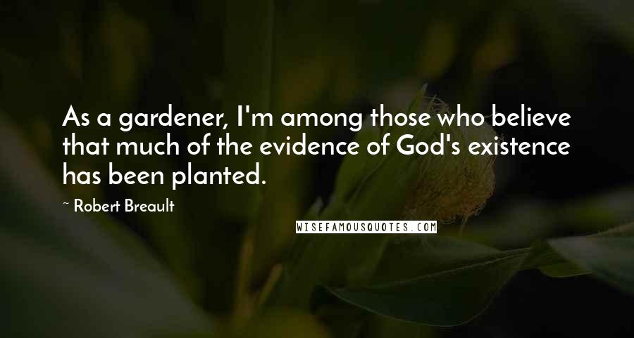 Robert Breault Quotes: As a gardener, I'm among those who believe that much of the evidence of God's existence has been planted.