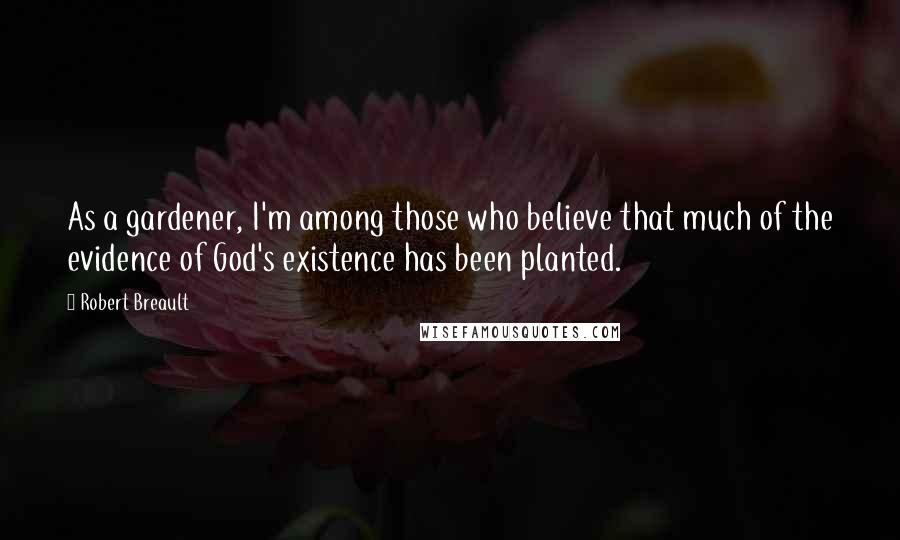 Robert Breault Quotes: As a gardener, I'm among those who believe that much of the evidence of God's existence has been planted.