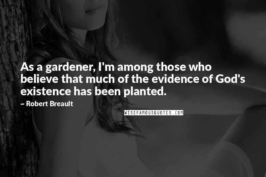 Robert Breault Quotes: As a gardener, I'm among those who believe that much of the evidence of God's existence has been planted.