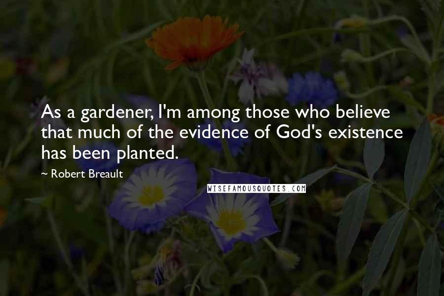 Robert Breault Quotes: As a gardener, I'm among those who believe that much of the evidence of God's existence has been planted.