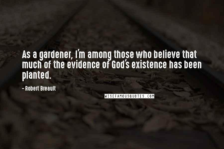 Robert Breault Quotes: As a gardener, I'm among those who believe that much of the evidence of God's existence has been planted.