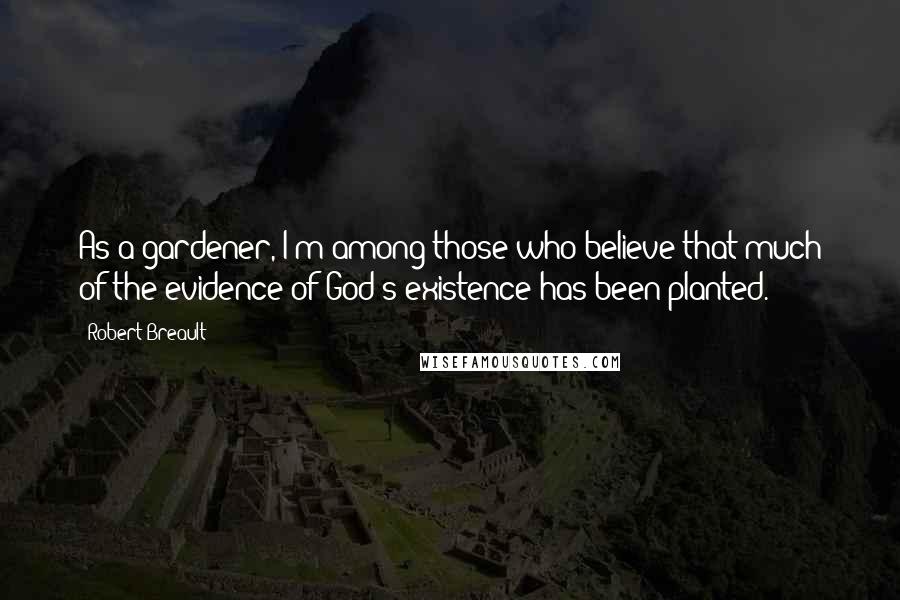 Robert Breault Quotes: As a gardener, I'm among those who believe that much of the evidence of God's existence has been planted.