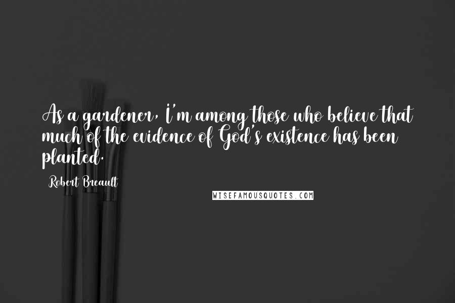 Robert Breault Quotes: As a gardener, I'm among those who believe that much of the evidence of God's existence has been planted.