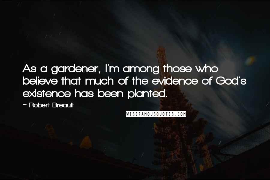 Robert Breault Quotes: As a gardener, I'm among those who believe that much of the evidence of God's existence has been planted.