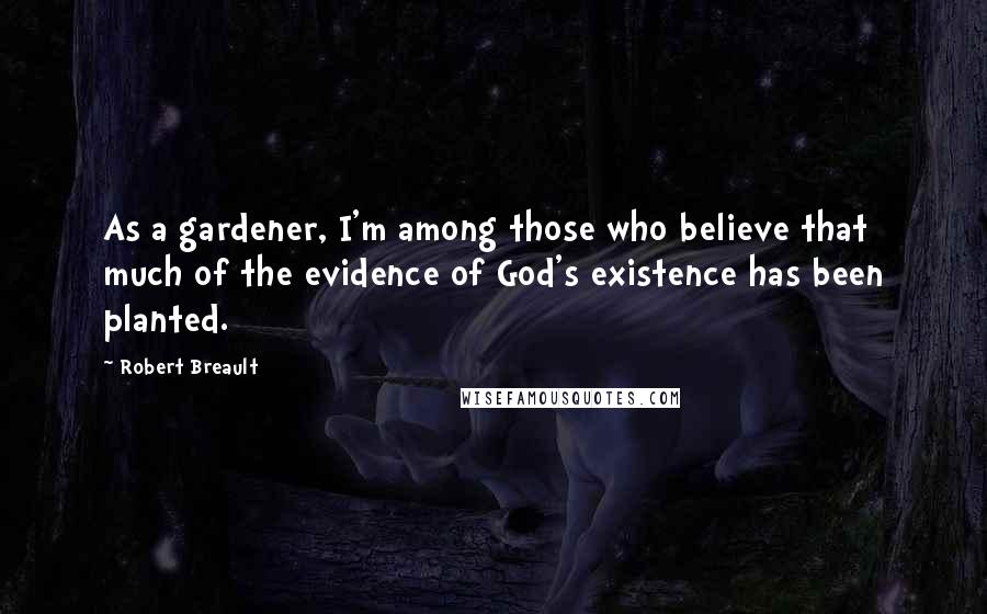 Robert Breault Quotes: As a gardener, I'm among those who believe that much of the evidence of God's existence has been planted.