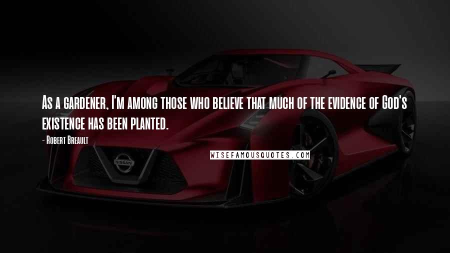 Robert Breault Quotes: As a gardener, I'm among those who believe that much of the evidence of God's existence has been planted.