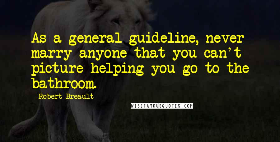 Robert Breault Quotes: As a general guideline, never marry anyone that you can't picture helping you go to the bathroom.