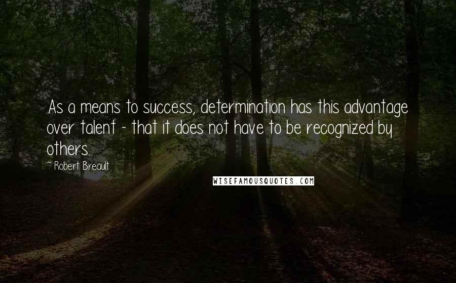 Robert Breault Quotes: As a means to success, determination has this advantage over talent - that it does not have to be recognized by others.