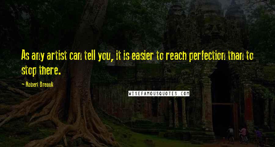 Robert Breault Quotes: As any artist can tell you, it is easier to reach perfection than to stop there.