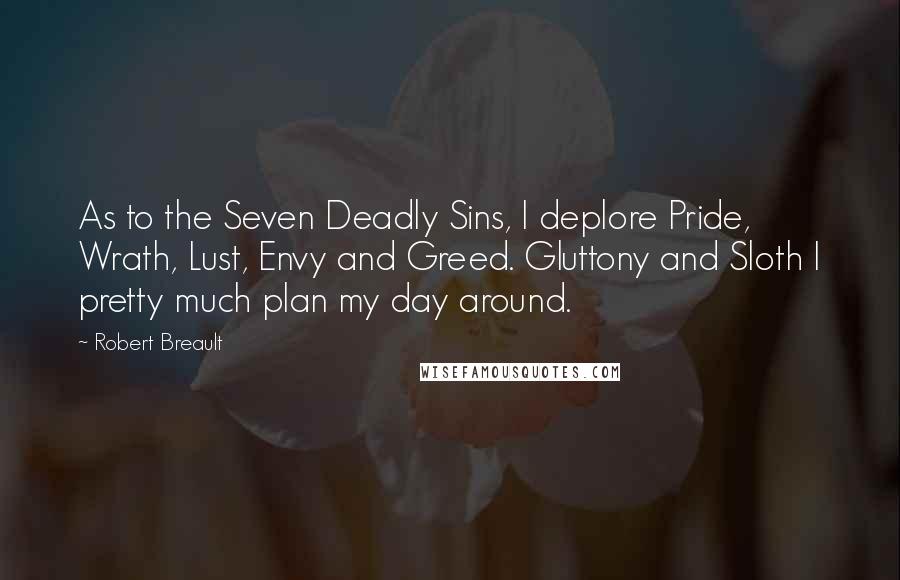 Robert Breault Quotes: As to the Seven Deadly Sins, I deplore Pride, Wrath, Lust, Envy and Greed. Gluttony and Sloth I pretty much plan my day around.