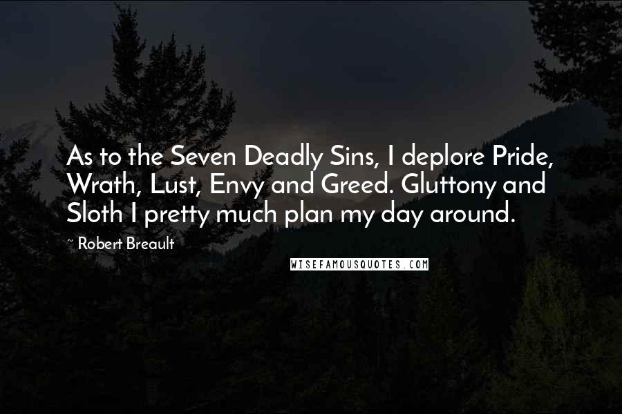 Robert Breault Quotes: As to the Seven Deadly Sins, I deplore Pride, Wrath, Lust, Envy and Greed. Gluttony and Sloth I pretty much plan my day around.