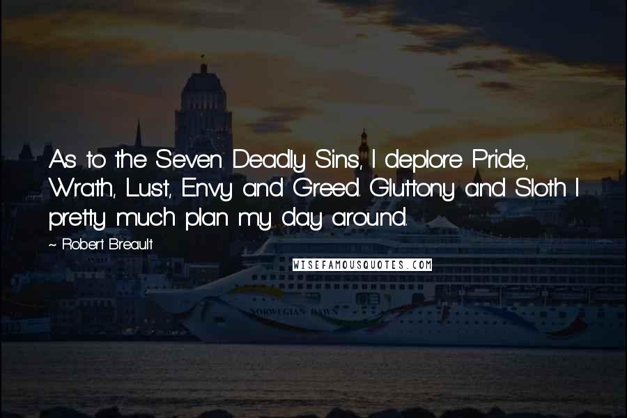 Robert Breault Quotes: As to the Seven Deadly Sins, I deplore Pride, Wrath, Lust, Envy and Greed. Gluttony and Sloth I pretty much plan my day around.