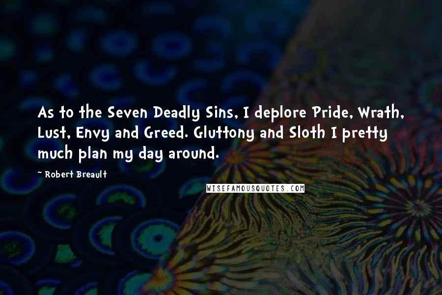 Robert Breault Quotes: As to the Seven Deadly Sins, I deplore Pride, Wrath, Lust, Envy and Greed. Gluttony and Sloth I pretty much plan my day around.