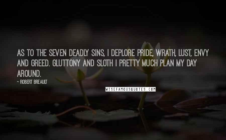 Robert Breault Quotes: As to the Seven Deadly Sins, I deplore Pride, Wrath, Lust, Envy and Greed. Gluttony and Sloth I pretty much plan my day around.