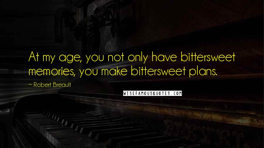 Robert Breault Quotes: At my age, you not only have bittersweet memories, you make bittersweet plans.