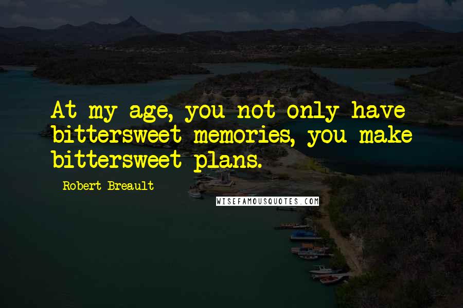 Robert Breault Quotes: At my age, you not only have bittersweet memories, you make bittersweet plans.