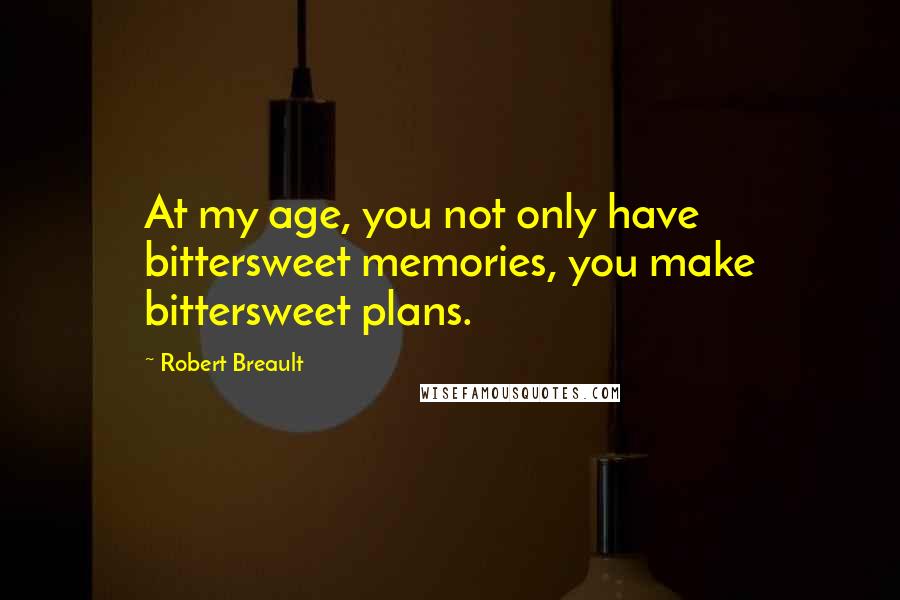 Robert Breault Quotes: At my age, you not only have bittersweet memories, you make bittersweet plans.