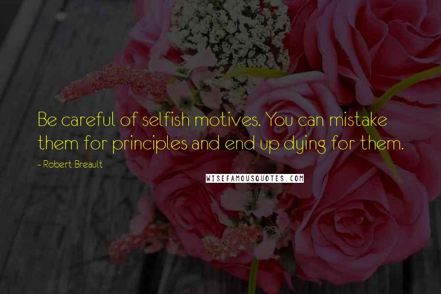 Robert Breault Quotes: Be careful of selfish motives. You can mistake them for principles and end up dying for them.