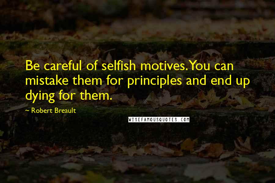 Robert Breault Quotes: Be careful of selfish motives. You can mistake them for principles and end up dying for them.
