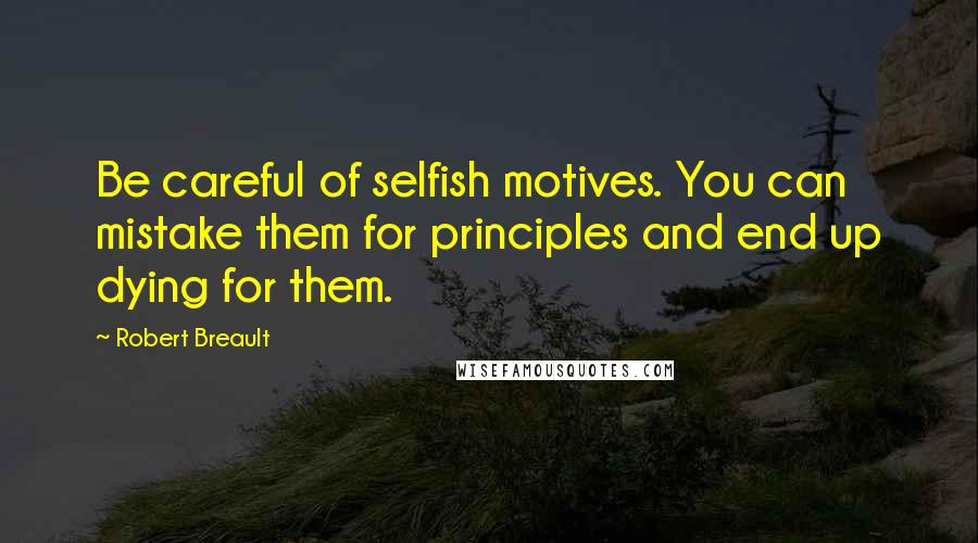 Robert Breault Quotes: Be careful of selfish motives. You can mistake them for principles and end up dying for them.