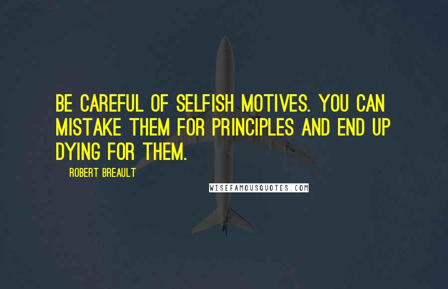 Robert Breault Quotes: Be careful of selfish motives. You can mistake them for principles and end up dying for them.