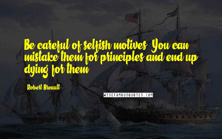 Robert Breault Quotes: Be careful of selfish motives. You can mistake them for principles and end up dying for them.