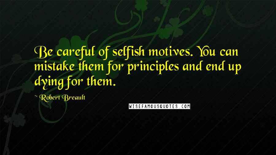 Robert Breault Quotes: Be careful of selfish motives. You can mistake them for principles and end up dying for them.