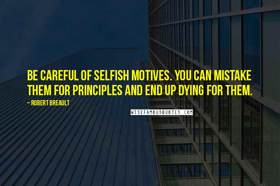 Robert Breault Quotes: Be careful of selfish motives. You can mistake them for principles and end up dying for them.