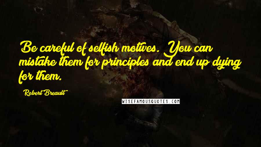 Robert Breault Quotes: Be careful of selfish motives. You can mistake them for principles and end up dying for them.