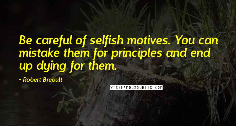 Robert Breault Quotes: Be careful of selfish motives. You can mistake them for principles and end up dying for them.