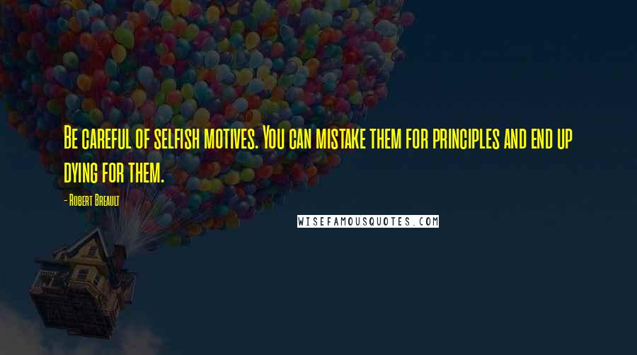 Robert Breault Quotes: Be careful of selfish motives. You can mistake them for principles and end up dying for them.