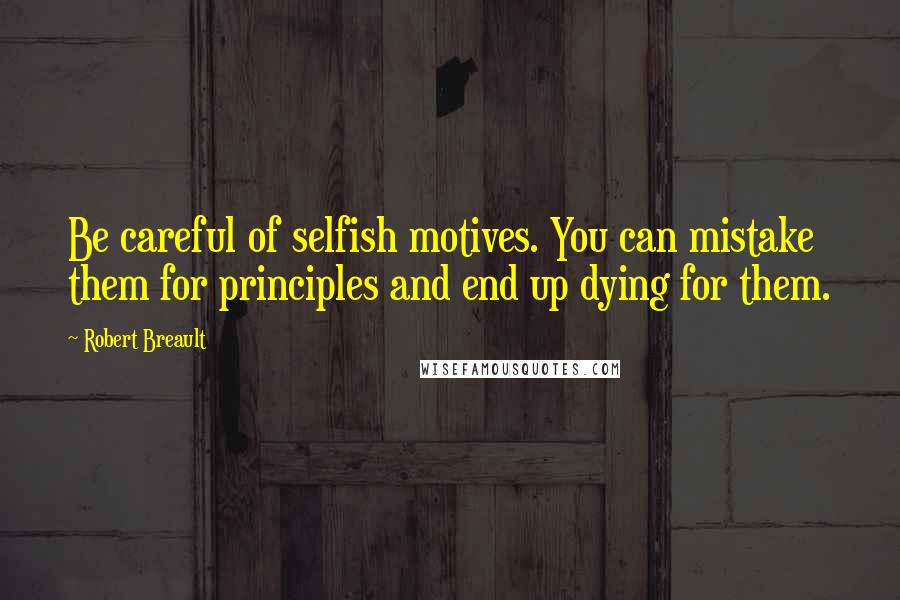 Robert Breault Quotes: Be careful of selfish motives. You can mistake them for principles and end up dying for them.