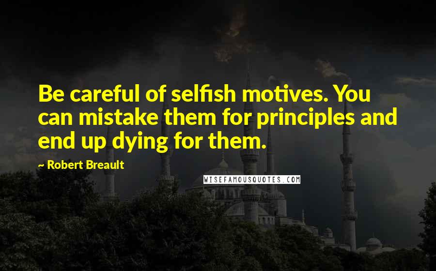 Robert Breault Quotes: Be careful of selfish motives. You can mistake them for principles and end up dying for them.