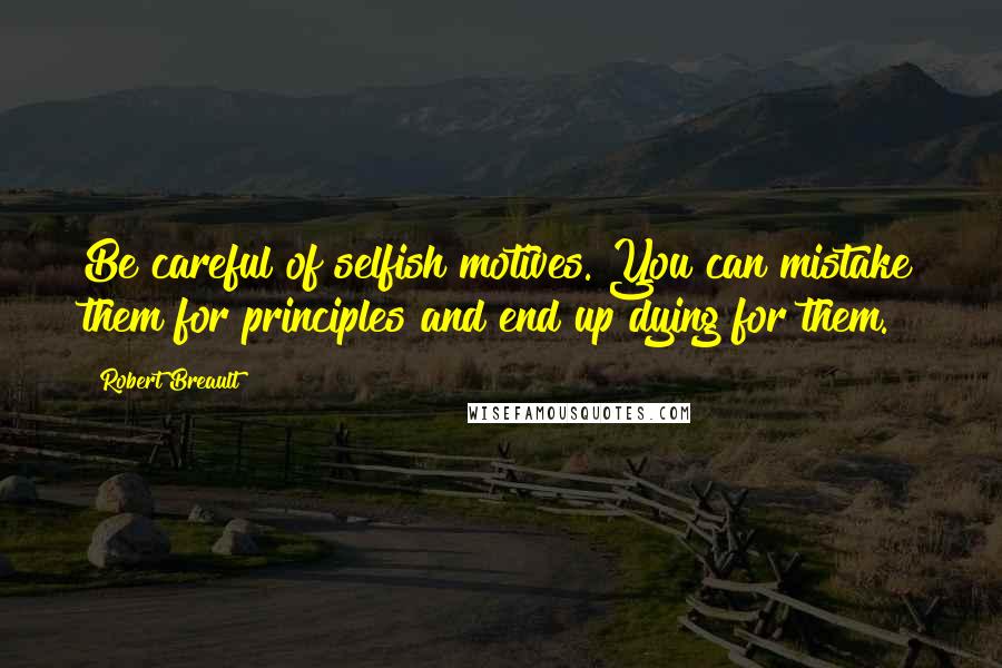 Robert Breault Quotes: Be careful of selfish motives. You can mistake them for principles and end up dying for them.