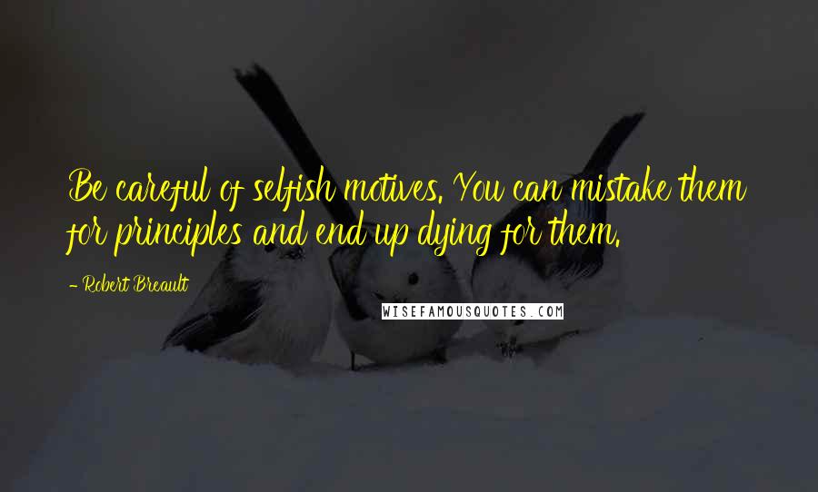 Robert Breault Quotes: Be careful of selfish motives. You can mistake them for principles and end up dying for them.