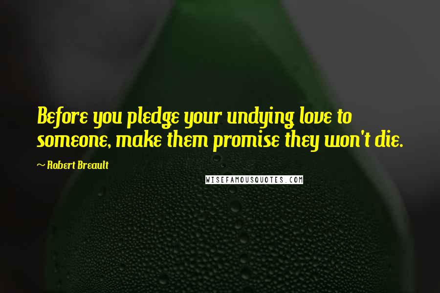 Robert Breault Quotes: Before you pledge your undying love to someone, make them promise they won't die.