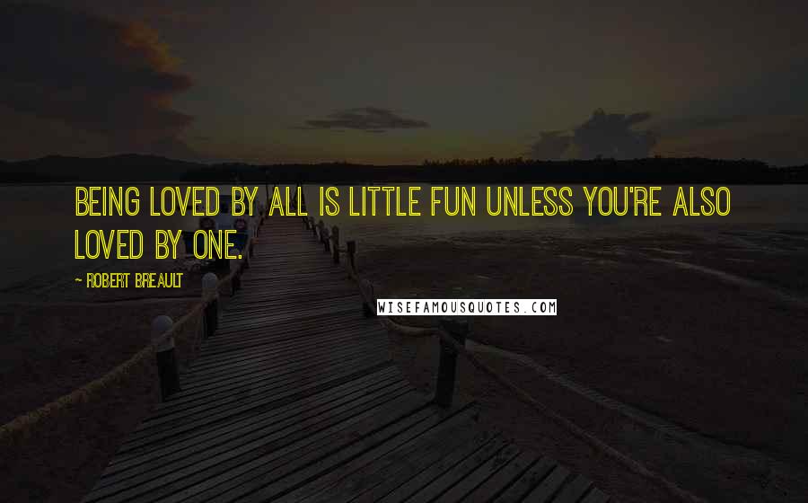 Robert Breault Quotes: Being loved by all is little fun Unless you're also loved by one.