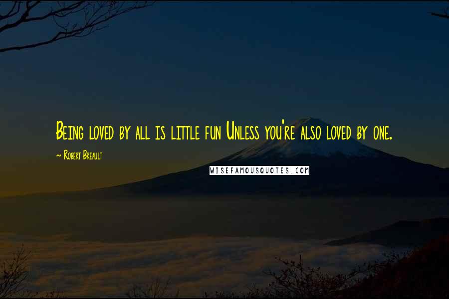 Robert Breault Quotes: Being loved by all is little fun Unless you're also loved by one.