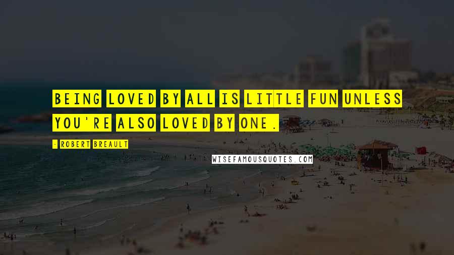 Robert Breault Quotes: Being loved by all is little fun Unless you're also loved by one.