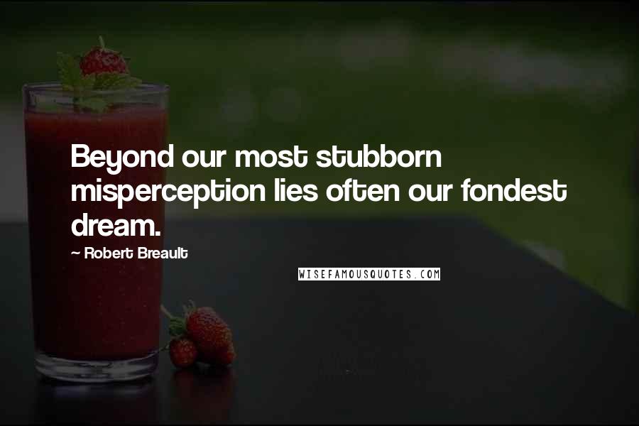 Robert Breault Quotes: Beyond our most stubborn misperception lies often our fondest dream.