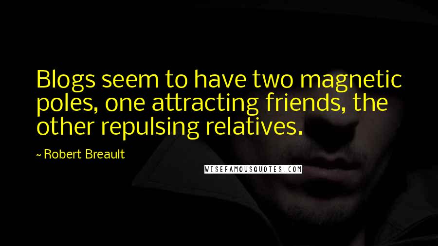 Robert Breault Quotes: Blogs seem to have two magnetic poles, one attracting friends, the other repulsing relatives.