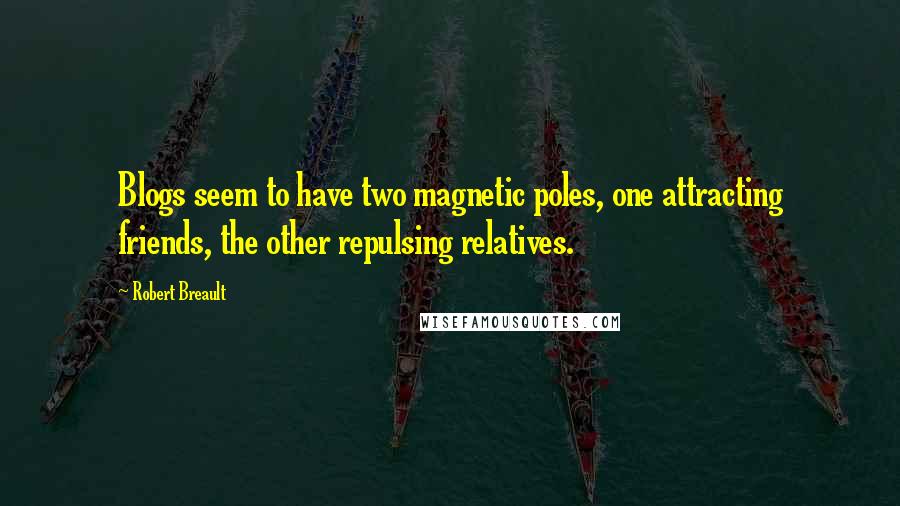 Robert Breault Quotes: Blogs seem to have two magnetic poles, one attracting friends, the other repulsing relatives.