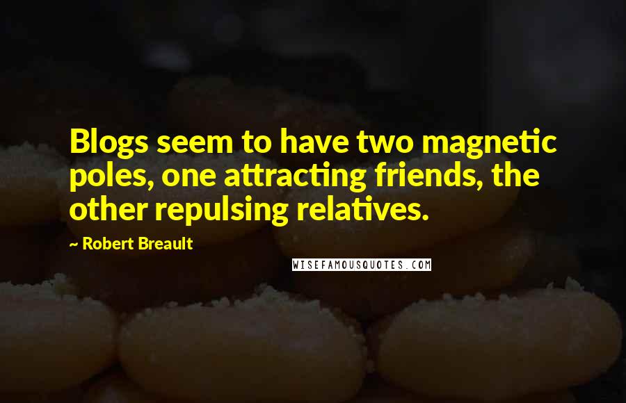 Robert Breault Quotes: Blogs seem to have two magnetic poles, one attracting friends, the other repulsing relatives.