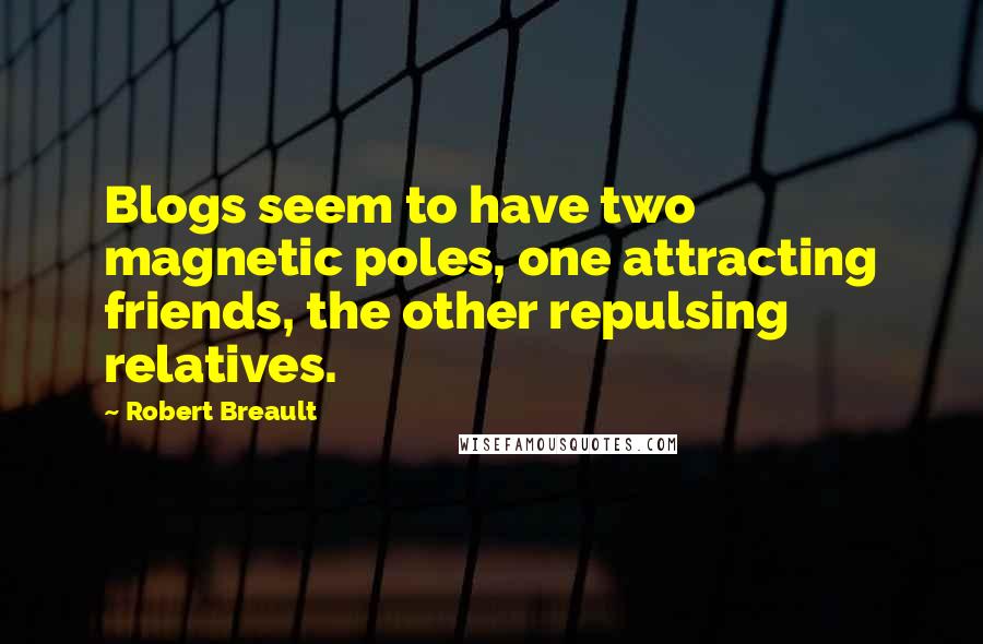 Robert Breault Quotes: Blogs seem to have two magnetic poles, one attracting friends, the other repulsing relatives.