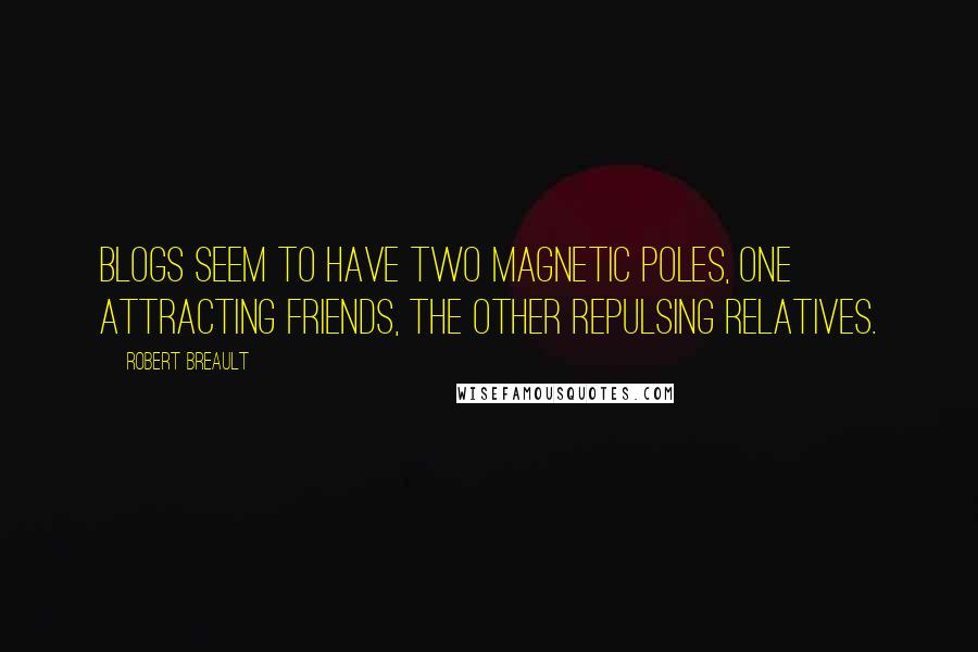 Robert Breault Quotes: Blogs seem to have two magnetic poles, one attracting friends, the other repulsing relatives.