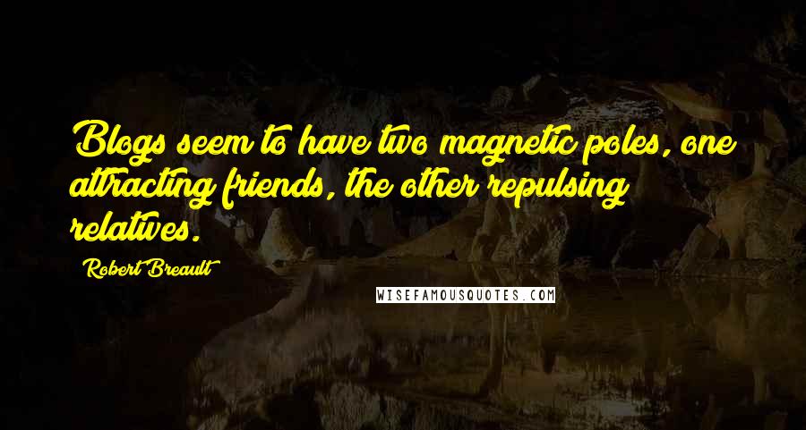 Robert Breault Quotes: Blogs seem to have two magnetic poles, one attracting friends, the other repulsing relatives.